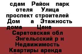 сдам › Район ­ парк отеля  › Улица ­ проспект строителей › Дом ­ 41а › Этажность дома ­ 5 › Цена ­ 6 300 - Саратовская обл., Энгельсский р-н Недвижимость » Квартиры аренда   . Саратовская обл.